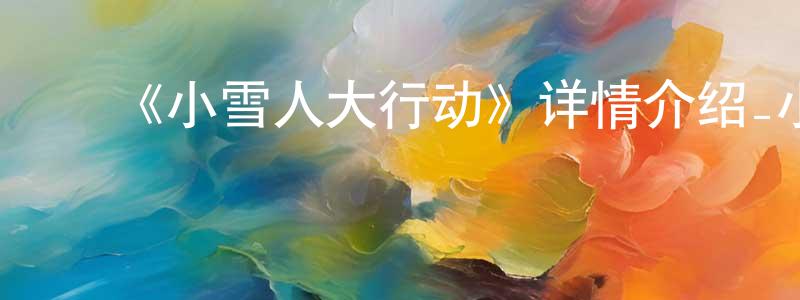 ﻿戴永贵发布﻿《小雪人大行动》详情介绍_小雪人大行动HD中字在线观看_小雪人大行动迅雷下载_动漫剧场